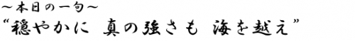 ?本日の一句? 穏やかに　真の強さも　海を越え